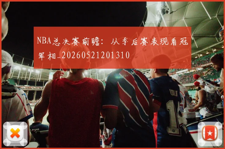 NBA总决赛前瞻：从季后赛表现看冠军相_20260521201310