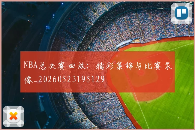 NBA总决赛回放:精彩集锦与比赛录像_20260523195129