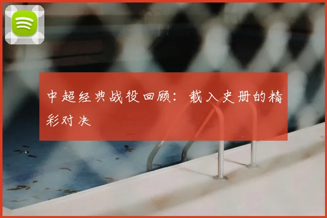 中超经典战役回顾:载入史册的精彩对决