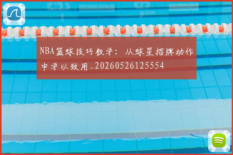 NBA篮球技巧教学:从球星招牌动作中学以致用_20260526125554